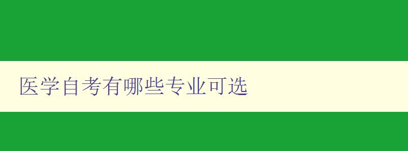 醫(yī)學(xué)自考有哪些專業(yè)可選 詳細(xì)介紹醫(yī)學(xué)自考可選專業(yè)