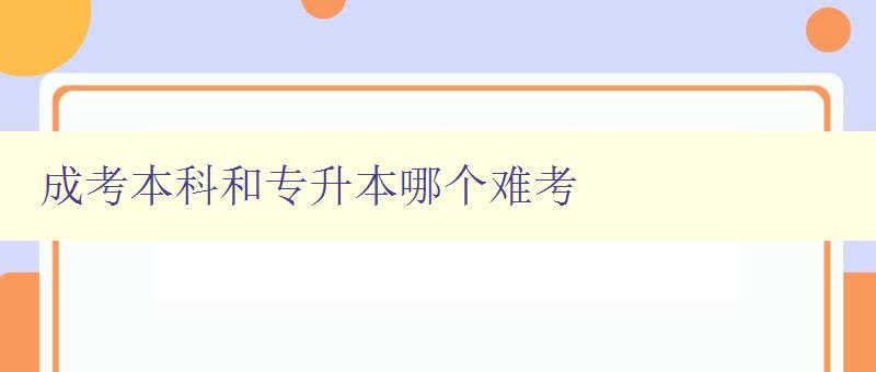 成考本科和專升本哪個(gè)難考 比較成考本科和專升本的難度和差異