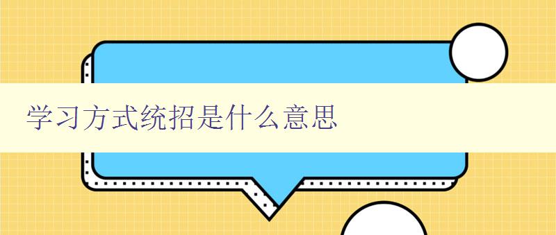 學習方式統招是什么意思 全面解析學習方式統招的含義和應用