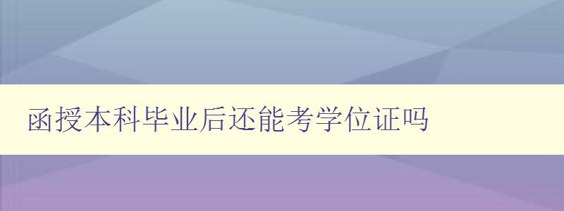 函授本科畢業后還能考學位證嗎 詳解函授本科畢業后考學位證的途徑