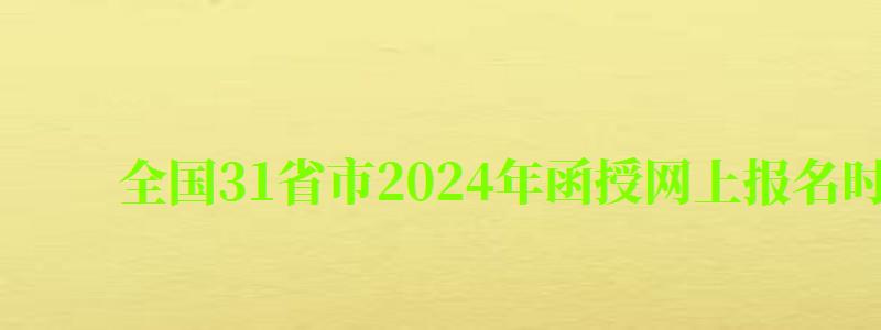 全國31省市2024年函授網上報名時間一覽表