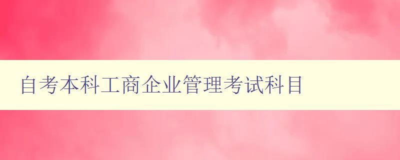 自考本科工商企業管理考試科目 考試內容簡介