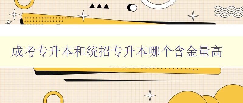 成考專升本和統(tǒng)招專升本哪個(gè)含金量高 選擇升學(xué)之前需要了解的重要信息