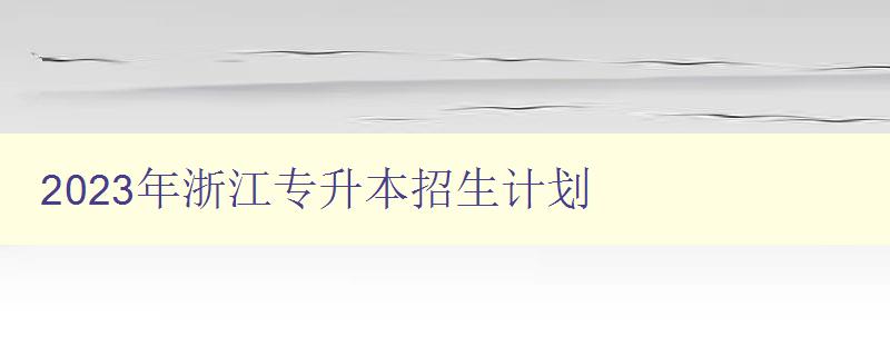 2023年浙江專升本招生計劃 詳解浙江省專升本招生政策