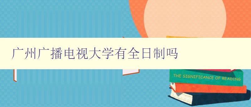 廣州廣播電視大學有全日制嗎