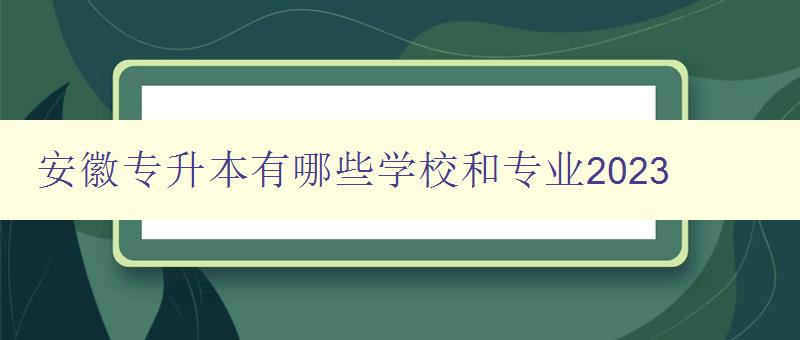 安徽專升本有哪些學校和專業2023 詳細介紹安徽地區專升本招生院校和專業