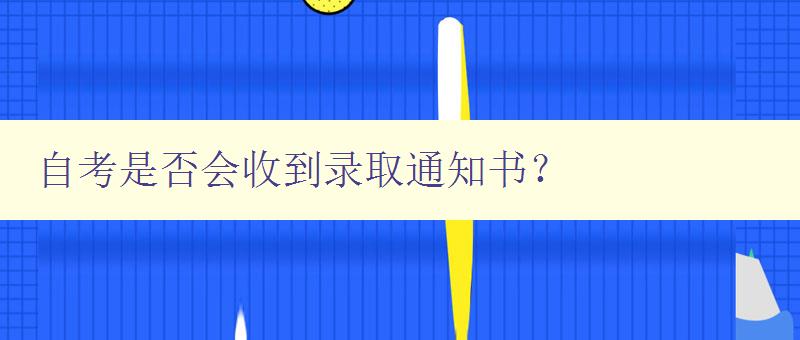 自考是否會收到錄取通知書？ 詳解自考錄取通知書的發放情況