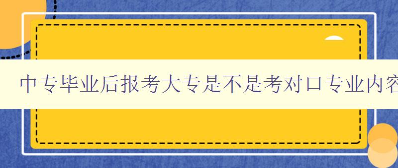 中專畢業后報考大專是不是考對口專業內容