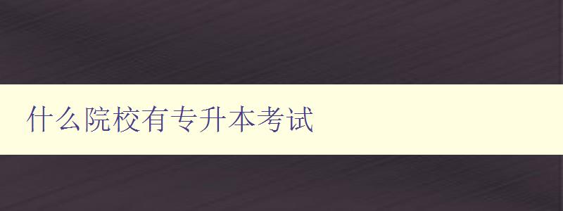 什么院校有專升本考試 全國各地專升本考試院校大全