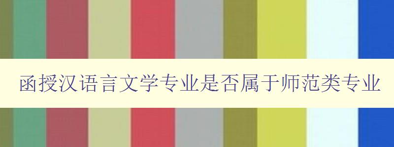 函授漢語言文學專業是否屬于師范類專業 解析函授漢語言文學專業的專業性質