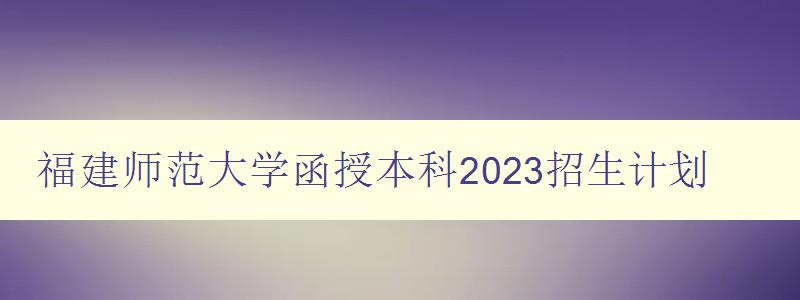 福建師范大學(xué)函授本科2023招生計劃