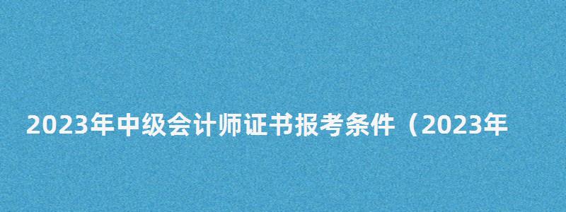 2023年中級會計師證書報考條件