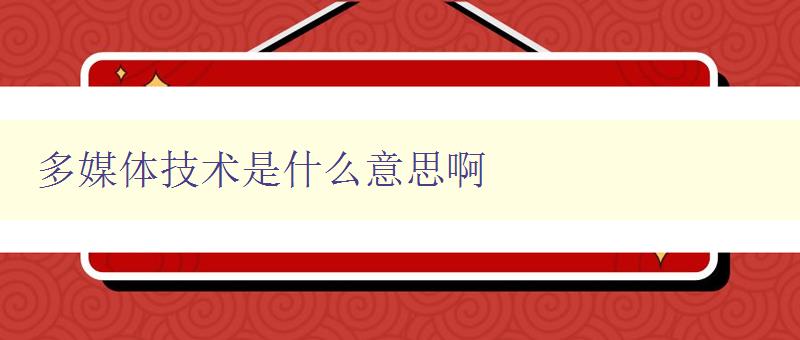 多媒體技術(shù)是什么意思啊 詳解多媒體技術(shù)及其應(yīng)用