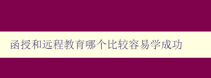 函授和遠程教育哪個比較容易學(xué)成功 分析兩種教育方式的優(yōu)缺點