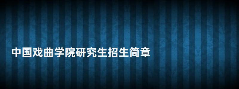 中國戲曲學院研究生招生簡章,上海戲劇學院研究生