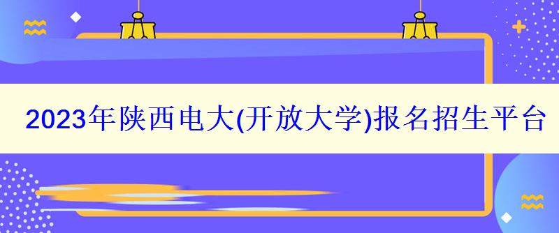 2023年陜西電大報名招生平臺