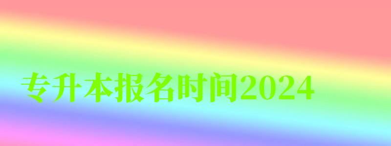 專升本報(bào)名時(shí)間2024