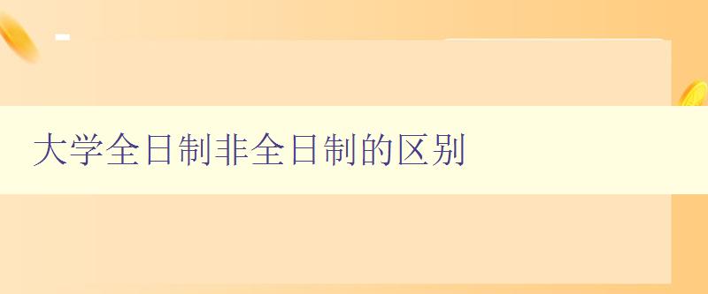 大學全日制非全日制的區別 詳解大學不同學制的特點與區別