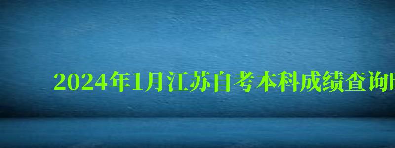 2024年1月江蘇自考本科成績查詢時間是什么時候