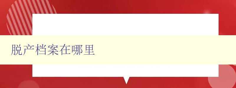 脫產檔案在哪里 詳解脫產檔案存儲和查找方法