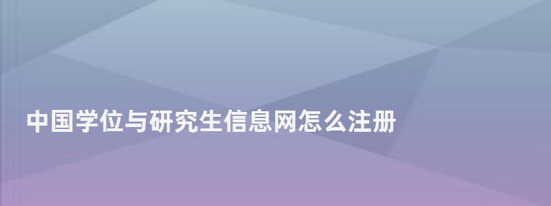 中國學位與研究生信息網怎么注冊,中國學位與研究生信息網