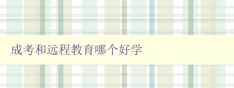 成考和遠程教育哪個好學 比較成考和遠程教育的優缺點