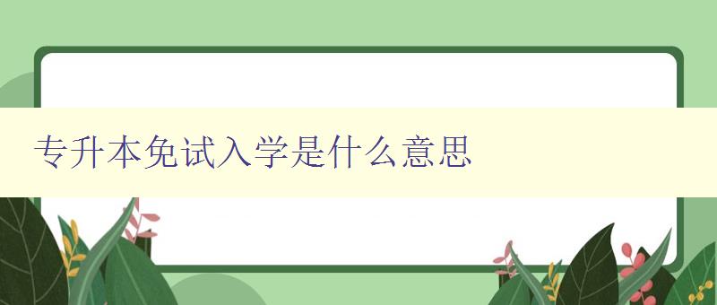 專升本免試入學(xué)是什么意思 詳解專升本免試入學(xué)政策