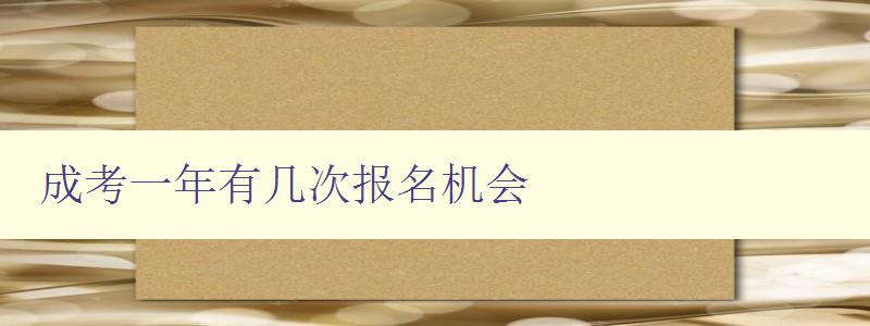 成考一年有幾次報名機會 詳解成人高考報名時間