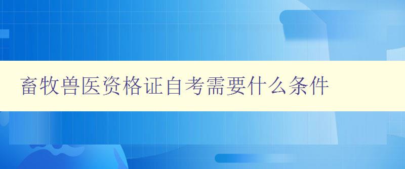 畜牧獸醫資格證自考需要什么條件