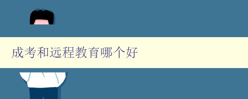 成考和遠程教育哪個好 比較成考和遠程教育的優缺點