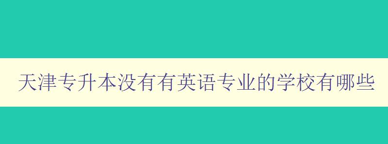 天津?qū)Ｉ緵]有有英語專業(yè)的學校有哪些 尋找適合學習英語專業(yè)的專升本學校