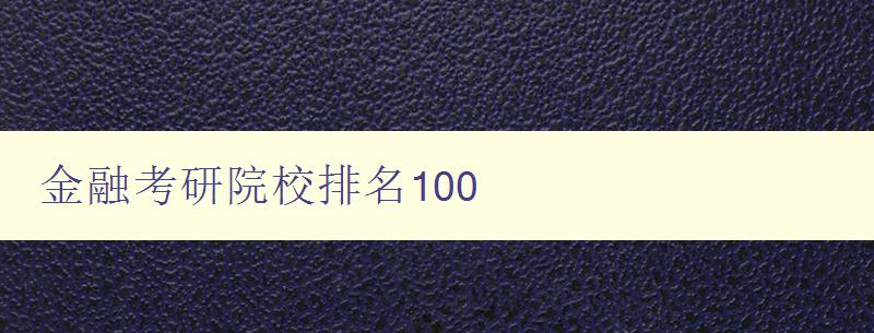 金融考研院校排名100 全面分析金融考研院校的實力和優(yōu)勢