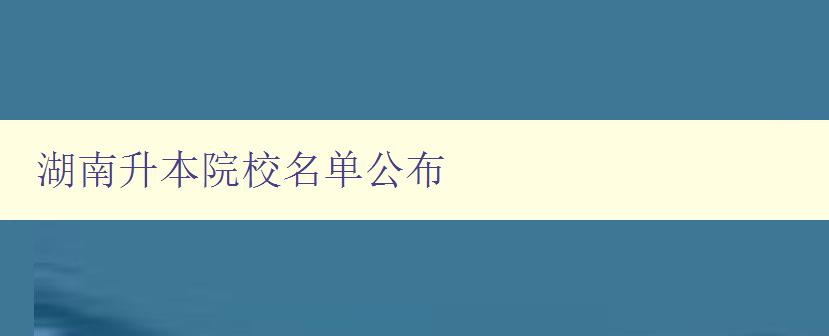 湖南升本院校名單公布 最新升本院校名單公布