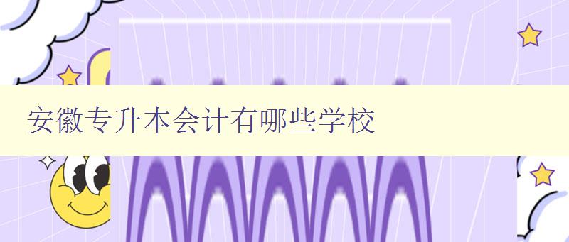 安徽專升本會計有哪些學校 詳細介紹安徽地區會計專升本學校