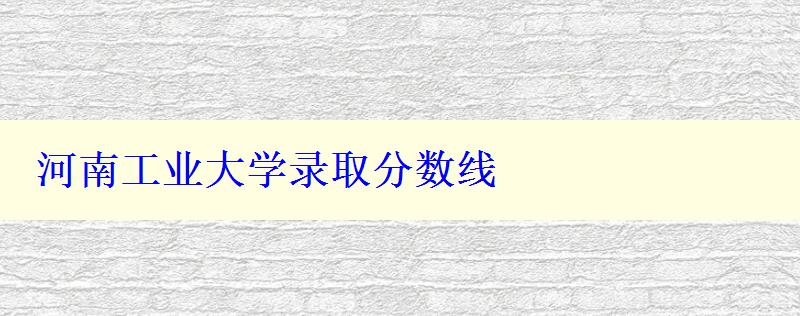 河南工業大學錄取分數線