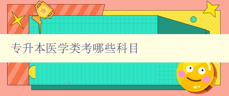 專升本醫學類考哪些科目 詳細解析醫學類專升本考試科目