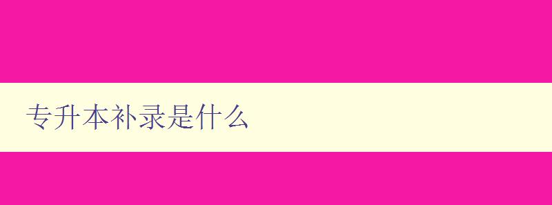 專升本補(bǔ)錄是什么 詳解專升本補(bǔ)錄的相關(guān)政策和流程