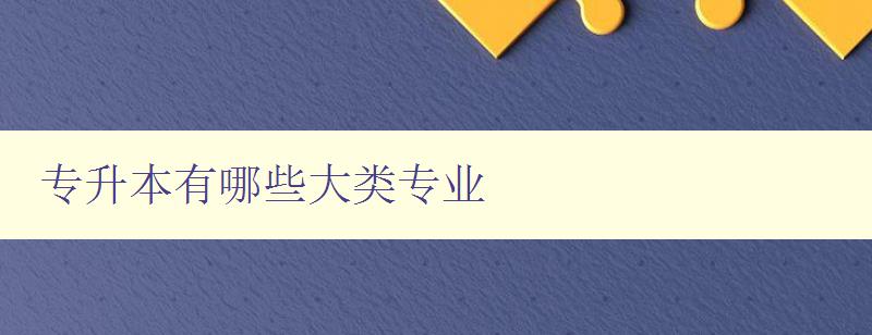 專升本有哪些大類專業(yè) 詳細解讀專升本各大類專業(yè)方向