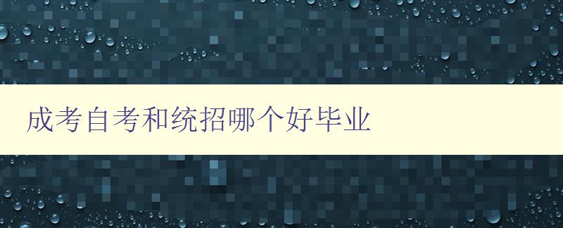 成考自考和統招哪個好畢業 對比分析成考、自考和統招的優缺點