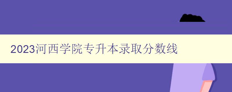 2023河西學院專升本錄取分數線