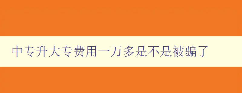 中專升大專費用一萬多是不是被騙了