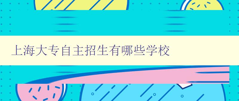 上海大專自主招生有哪些學校 掌握上海大專自主招生的相關院校信息