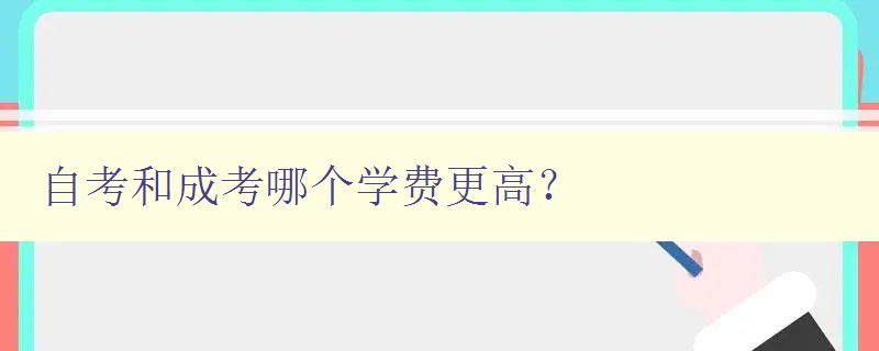 自考和成考哪個學費更高? 對比自考和成考的學費差異