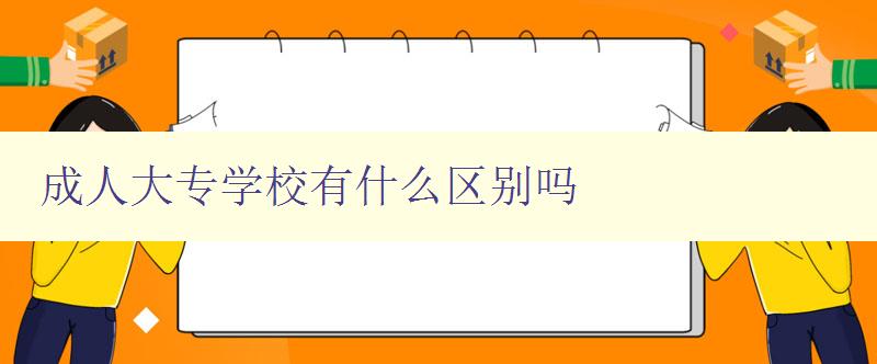 成人大專學(xué)校有什么區(qū)別嗎