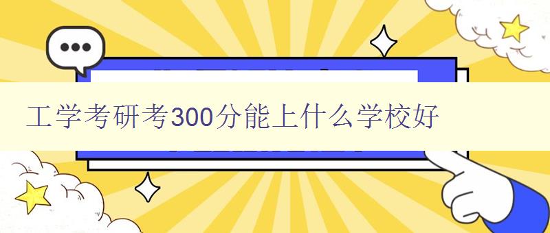 工學考研考300分能上什么學校好 推薦適合300分考生報考的工學院校