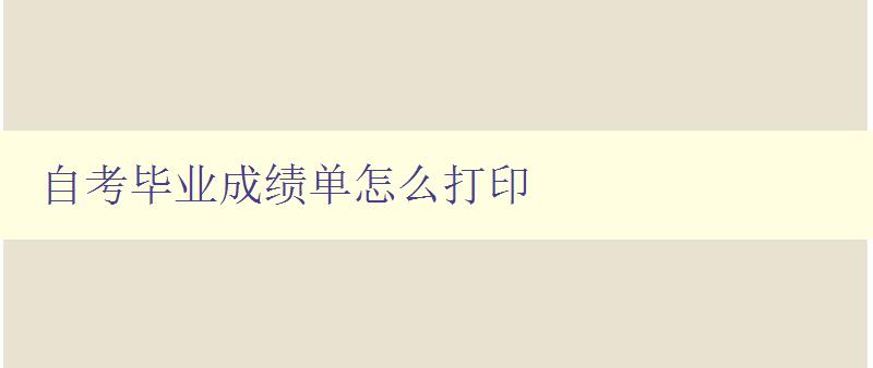 自考畢業成績單怎么打印 詳細步驟和注意事項