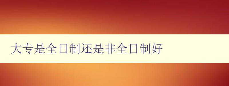 大專是全日制還是非全日制好 探討大專教育的不同模式與優缺點