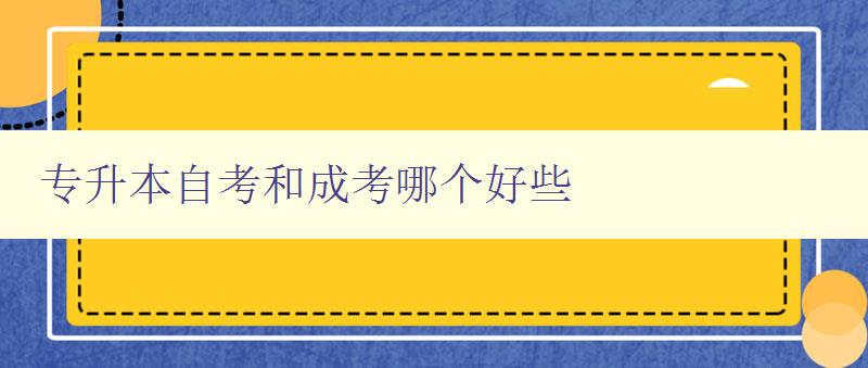 專升本自考和成考哪個(gè)好些 比較專升本自考和成考的優(yōu)缺點(diǎn)