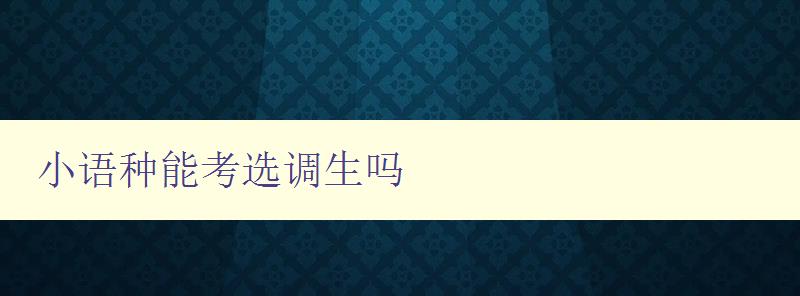 小語種能考選調(diào)生嗎 解答小語種選調(diào)生的相關(guān)問題