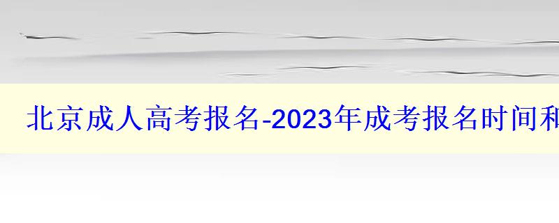 北京成人高考報(bào)名-2023年成考報(bào)名時(shí)間和報(bào)考條件